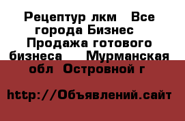 Рецептур лкм - Все города Бизнес » Продажа готового бизнеса   . Мурманская обл.,Островной г.